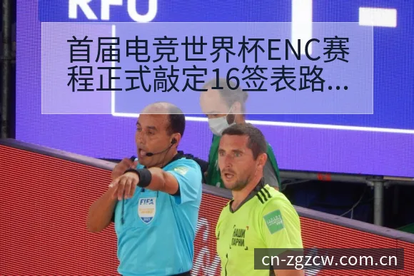 首届电竞世界杯ENC赛程正式敲定16签表路径与晋级前景分 - 中国足彩网赛事中心